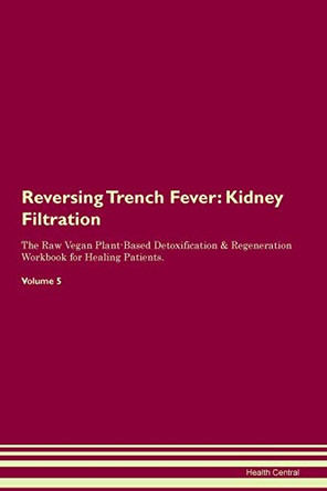 Reversing Trench Fever: Kidney Filtration The Raw Vegan Plant-Based Detoxification & Regeneration Workbook for Healing Patients. Volume 5 by Health Central 9781395440084