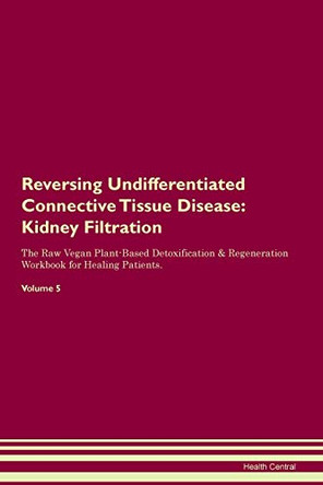 Reversing Undifferentiated Connective Tissue Disease: Kidney Filtration The Raw Vegan Plant-Based Detoxification & Regeneration Workbook for Healing Patients. Volume 5 by Health Central 9781395440947