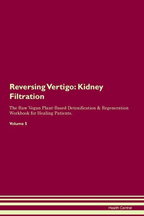Reversing Vertigo: Kidney Filtration The Raw Vegan Plant-Based Detoxification & Regeneration Workbook for Healing Patients. Volume 5 by Health Central 9781395441746