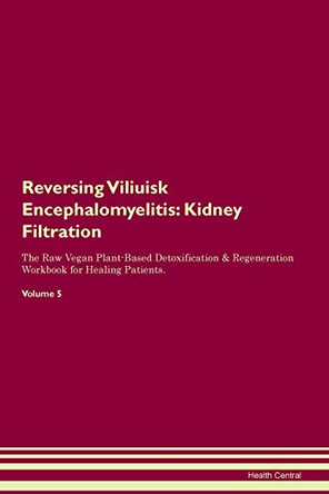 Reversing Viliuisk Encephalomyelitis: Kidney Filtration The Raw Vegan Plant-Based Detoxification & Regeneration Workbook for Healing Patients. Volume 5 by Health Central 9781395441876