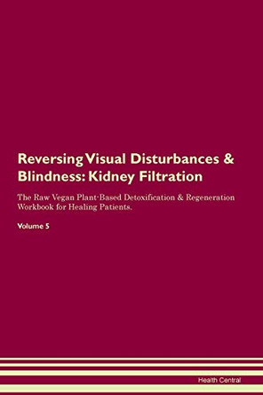 Reversing Visual Disturbances & Blindness: Kidney Filtration The Raw Vegan Plant-Based Detoxification & Regeneration Workbook for Healing Patients. Volume 5 by Health Central 9781395441982