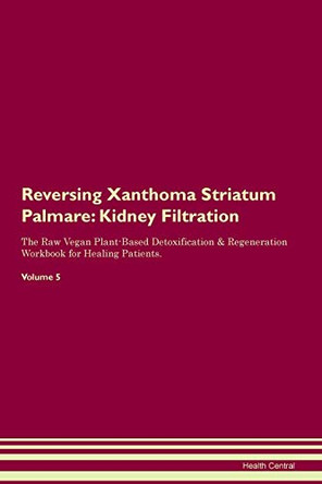 Reversing Xanthoma Striatum Palmare: Kidney Filtration The Raw Vegan Plant-Based Detoxification & Regeneration Workbook for Healing Patients. Volume 5 by Health Central 9781395442972
