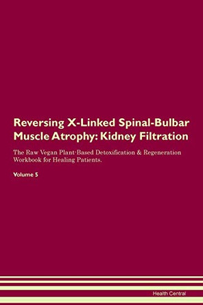 Reversing X-Linked Spinal-Bulbar Muscle Atrophy: Kidney Filtration The Raw Vegan Plant-Based Detoxification & Regeneration Workbook for Healing Patients. Volume 5 by Health Central 9781395443160