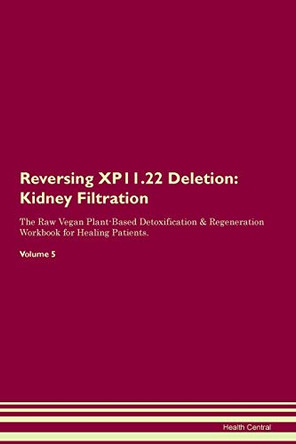 Reversing XP11.22 Deletion: Kidney Filtration The Raw Vegan Plant-Based Detoxification & Regeneration Workbook for Healing Patients. Volume 5 by Health Central 9781395443177