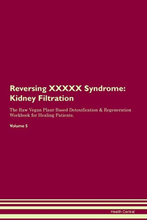 Reversing XXXXX Syndrome: Kidney Filtration The Raw Vegan Plant-Based Detoxification & Regeneration Workbook for Healing Patients. Volume 5 by Health Central 9781395443191
