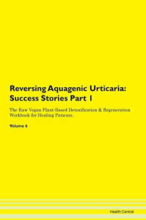 Reversing Aquagenic Urticaria: Success Stories Part 1 The Raw Vegan Plant-Based Detoxification & Regeneration Workbook for Healing Patients. Volume 6 by Health Central 9781395641269