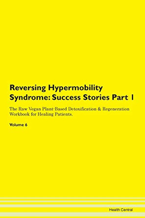 Reversing Hypermobility Syndrome: Success Stories Part 1 The Raw Vegan Plant-Based Detoxification & Regeneration Workbook for Healing Patients. Volume 6 by Health Central 9781395657857