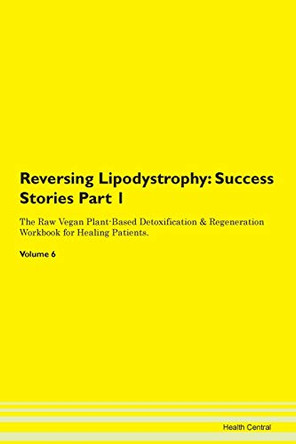 Reversing Lipodystrophy: Success Stories Part 1 The Raw Vegan Plant-Based Detoxification & Regeneration Workbook for Healing Patients. Volume 6 by Health Central 9781395661991
