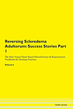 Reversing Scleredema Adultorum: Success Stories Part 1 The Raw Vegan Plant-Based Detoxification & Regeneration Workbook for Healing Patients. Volume 6 by Health Central 9781395676094
