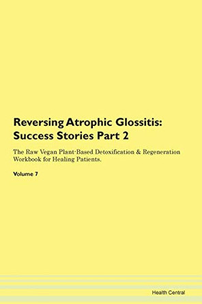 Reversing Atrophic Glossitis: Success Stories Part 2 The Raw Vegan Plant-Based Detoxification & Regeneration Workbook for Healing Patients. Volume 7 by Health Central 9781395688103
