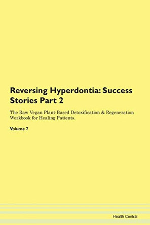 Reversing Hyperdontia: Success Stories Part 2 The Raw Vegan Plant-Based Detoxification & Regeneration Workbook for Healing Patients. Volume 7 by Health Central 9781395703998