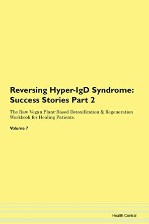 Reversing Hyper-IgD Syndrome: Success Stories Part 2 The Raw Vegan Plant-Based Detoxification & Regeneration Workbook for Healing Patients. Volume 7 by Health Central 9781395704049