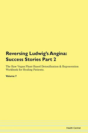 Reversing Ludwig's Angina: Success Stories Part 2 The Raw Vegan Plant-Based Detoxification & Regeneration Workbook for Healing Patients. Volume 7 by Health Central 9781395708788