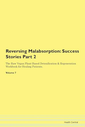 Reversing Malabsorption: Success Stories Part 2 The Raw Vegan Plant-Based Detoxification & Regeneration Workbook for Healing Patients. Volume 7 by Health Central 9781395709372