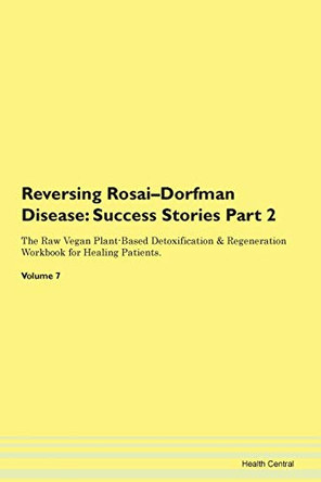 Reversing Rosai-Dorfman Disease: Success Stories Part 2 The Raw Vegan Plant-Based Detoxification & Regeneration Workbook for Healing Patients. Volume 7 by Health Central 9781395721657