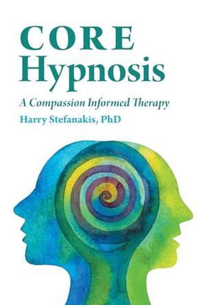 CORE Hypnosis: A Compassion Informed Therapy by Harry Stefanakis 9781525591426