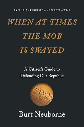 When At Times The Mob Is Swayed: A Citizen's Guide to Defending Our Republic by Burt Neuborne 9781620973585