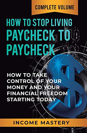 How to Stop Living Paycheck to Paycheck: How to Take Control of Your Money and Your Financial Freedom Starting Today Complete Volume by Phil Wall 9781647773076