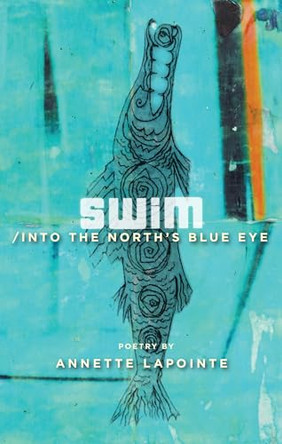 Swim / into the North's Blue Eye by Annette Lapointe 9781772142112