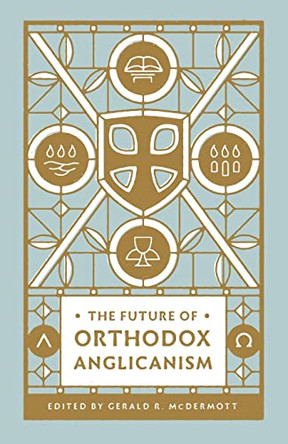 The Future of Orthodox Anglicanism by Gerald R McDermott 9781433581359