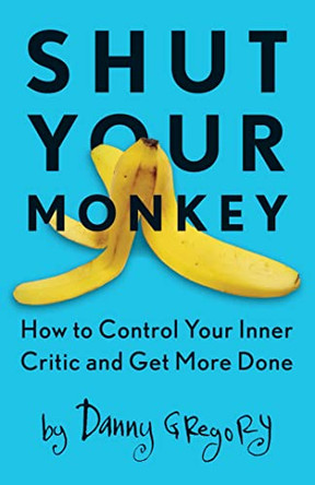 Shut Your Monkey: How to Control Your Inner Critic and Get More Done by Danny Gregory 9781440341137