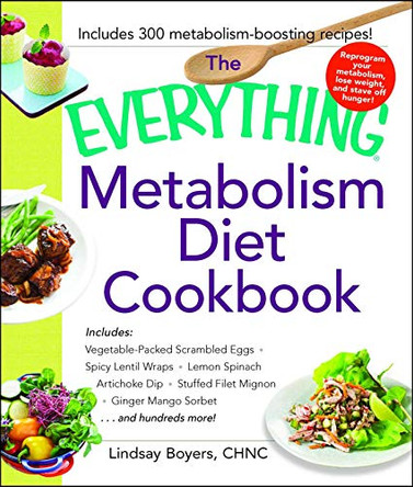 The Everything Metabolism Diet Cookbook: Includes Vegetable-Packed Scrambled Eggs, Spicy Lentil Wraps, Lemon Spinach Artichoke Dip, Stuffed Filet Mignon, Ginger Mango Sorbet, and Hundreds More! by Lindsay Boyers 9781440592287