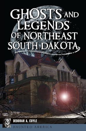 Ghosts and Legends of Northeast South Dakota by MS Cuyle 9781467156684
