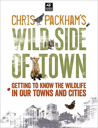 Chris Packham's Wild Side Of Town: Getting to Know the Wildlife in Our Towns and Cities by Chris Packham 9781472916051