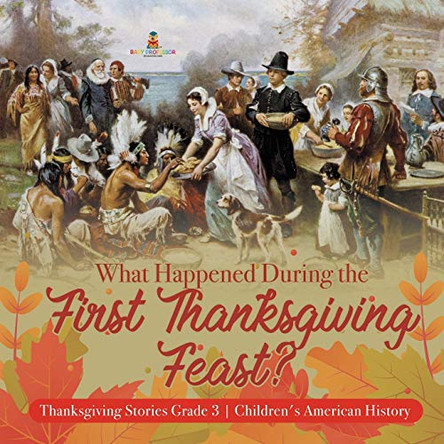 What Happened During the First Thanksgiving Feast? - Thanksgiving Stories Grade 3 - Children's American History by Baby Professor 9781541953178
