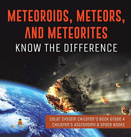 Meteoroids, Meteors, and Meteorites: Know the Difference - Solar System Children's Book Grade 4 - Children's Astronomy & Space Books by Baby Professor 9781541975132