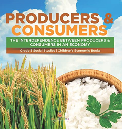 Producers & Consumers: The Interdependence Between Producers & Consumers in an Economy Grade 5 Social Studies Children's Economic Books by Baby Professor 9781541994379