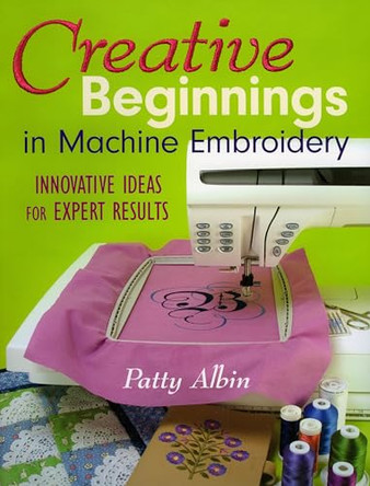 Creative Beginnings in Machine Embroidery by Patty Albin 9781571203274