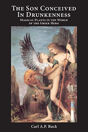 The Son Conceived in Drunkenness: Magical Plants in the World of the Greek Hero by Carl a P Ruck 9781587904240