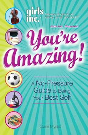 Girls Inc. Presents You're Amazing!: A No-Pressure Gude to Being Your Best Self by Claire Mysko 9781598697131