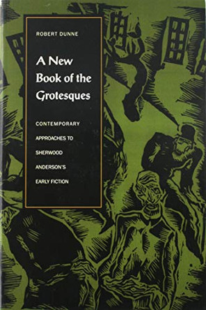 A New Book of the Grotesques: Contemporary Approaches to Sherwood Anderson's Early Fiction by Robert Dunne 9781606352267