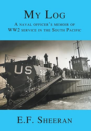My Log: A Naval Officer's Memoir of WW2 Service in the South Pacific by E F Sheeran 9781636830032