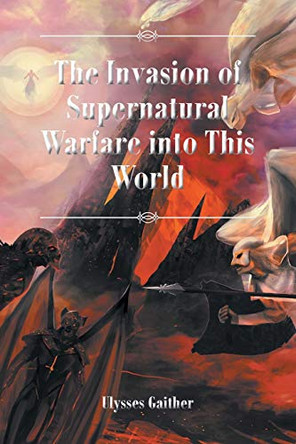The Invasion of Supernatural Warfare into This World by Ulysses Gaither 9781636920047