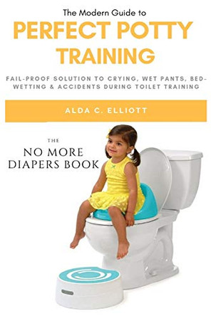 Perfect Potty Training: Fail-Proof Solution to Crying, Wet Pants, Bed Wetting & Accidents During Toilet Training (No More Diapers Book) by Alda C Elliott 9781637502242