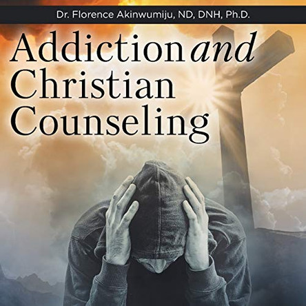 Addiction and Christian Counseling by Florence Akinwumiju Nd Dnh, PhD 9781644923429