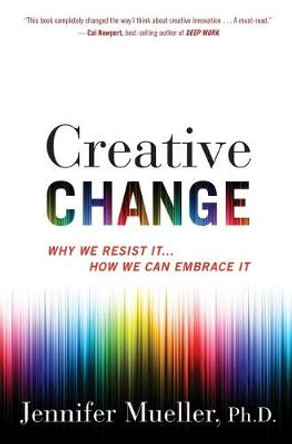 Creative Change: Why We Resist It... How We Can Embrace It by Jennifer Mueller