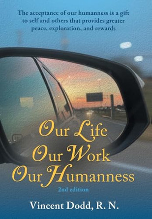 Our Life, Our Work, Our Humanness: The acceptance of our humanness is a gift to self and others that provides greater peace, exploration, and rewards by Vincent Dodd 9781662952197