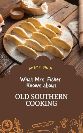What Mrs. Fisher Knows About Old Southern Cooking by Abby Fisher 9781667304441