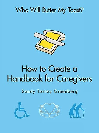 Who Will Butter My Toast?: How to Create a Handbook for Caregivers by Sandy Tovray Greenberg 9781698711270