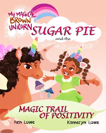 My Magical Brown Unicorn: Sugar Pie and The Magic Trail of Positivity by Ren Lowe 9781735943763