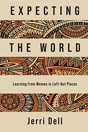 Expecting the World: Learning from Women in Left-Out Places by Jerri Dell 9781736535868