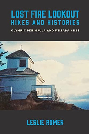 Lost Fire Lookout Hikes and Histories: Olympic Peninsula and Willapa Hills by Leslie Romer 9781736935101
