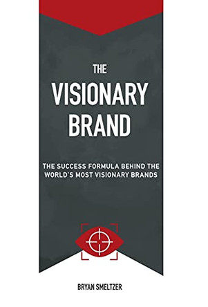 The Visionary Brand: The Success Formula Behind the Worlds most Visionary Brands by Bryan D Smeltzer 9781737188100