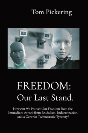 Freedom: How can We Protect Our Freedom from the Immediate Attack from Feudalism, Indoctrination, and a Centrist Technocratic Tyranny? by Tom Pickering 9781739088057