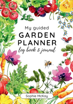 My Guided Garden Planner Log Book and Journal: The Gardener's Year-Round Companion for Planning, Tracking, and Celebrating Garden Life by Sophie McKay 9781739735692