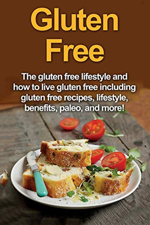 Gluten Free: The gluten free lifestyle and how to live gluten free including gluten free recipes, lifestyle, benefits, Paleo, and more! by Robert Jacobson 9781761030765